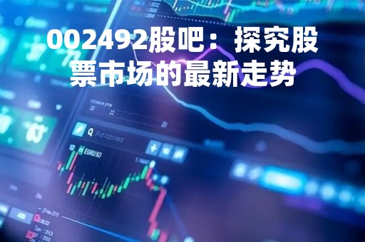 002492股吧：探究股票市场的最新走势