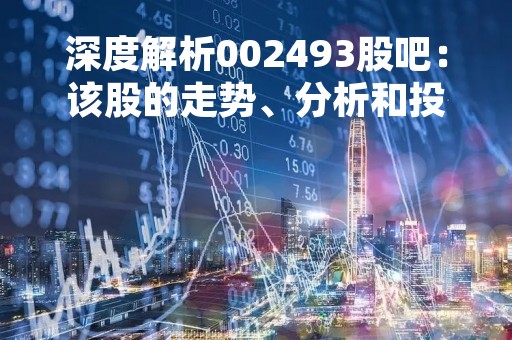 深度解析002493股吧：该股的走势、分析和投资建议