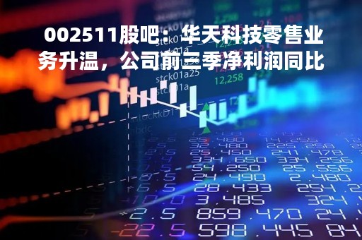  002511股吧：华天科技零售业务升温，公司前三季净利润同比增长28.88% 