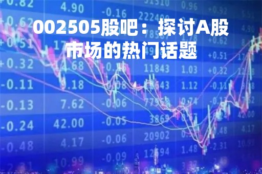 002505股吧：探讨A股市场的热门话题