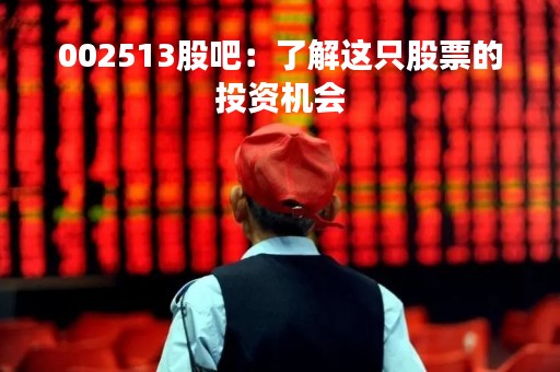 002513股吧：了解这只股票的投资机会