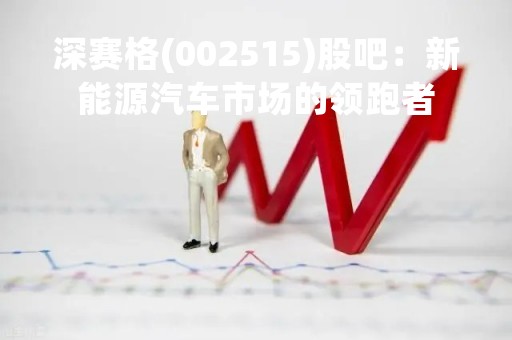 深赛格(002515)股吧：新能源汽车市场的领跑者