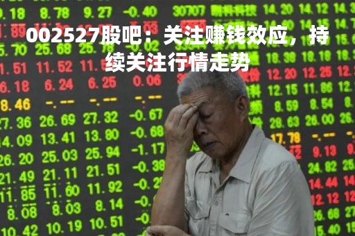 002527股吧：关注赚钱效应，持续关注行情走势