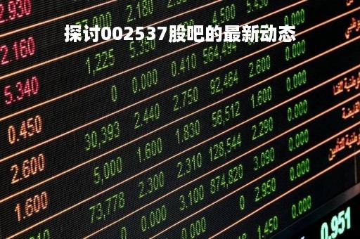 探讨002537股吧的最新动态