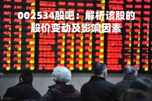 002534股吧：解析该股的股价变动及影响因素