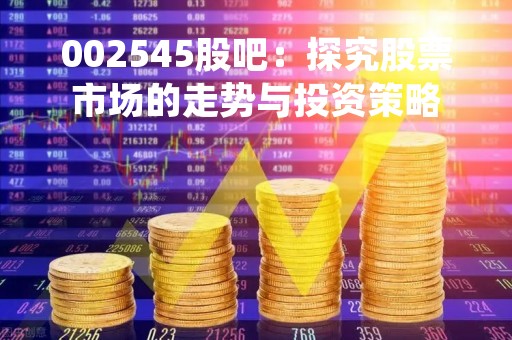 002545股吧：探究股票市场的走势与投资策略