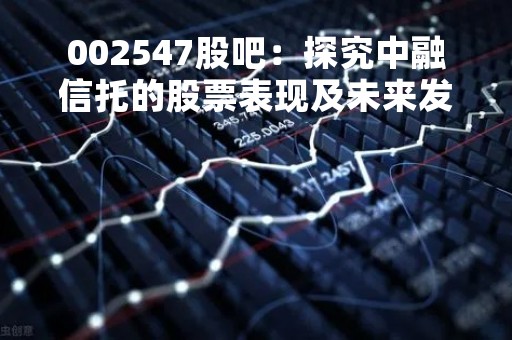 002547股吧：探究中融信托的股票表现及未来发展趋势