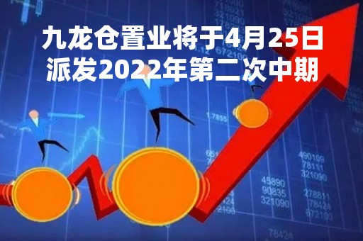 九龙仓置业将于4月25日派发2022年第二次中期股息每股61港仙