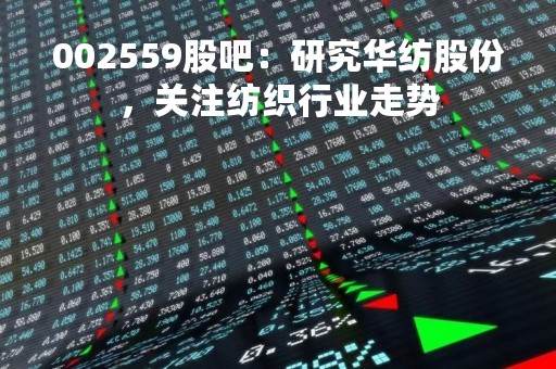 002559股吧：研究华纺股份，关注纺织行业走势