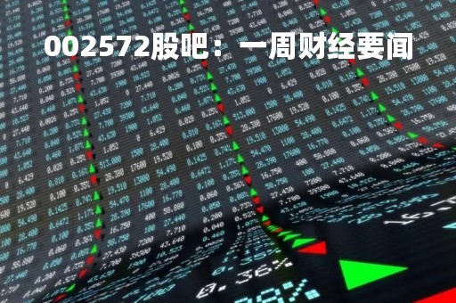 002572股吧：一周财经要闻