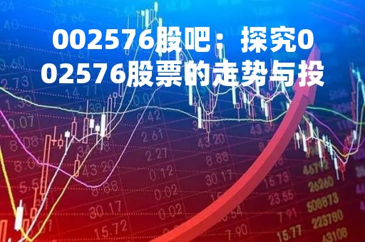 002576股吧：探究002576股票的走势与投资机会