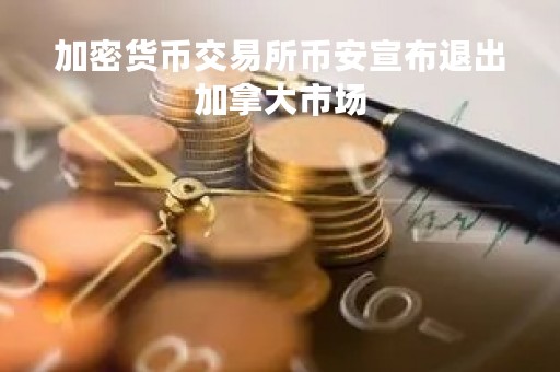 加密货币交易所币安宣布退出加拿大市场
