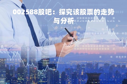 002588股吧：探究该股票的走势与分析