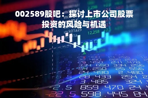 002589股吧：探讨上市公司股票投资的风险与机遇