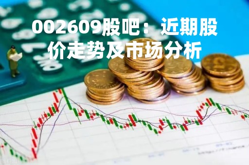 002609股吧：近期股价走势及市场分析