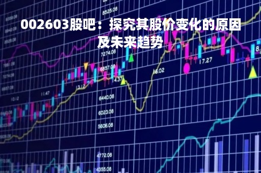 002603股吧：探究其股价变化的原因及未来趋势
