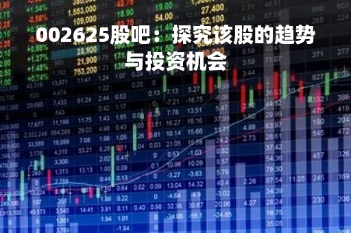 002625股吧：探究该股的趋势与投资机会