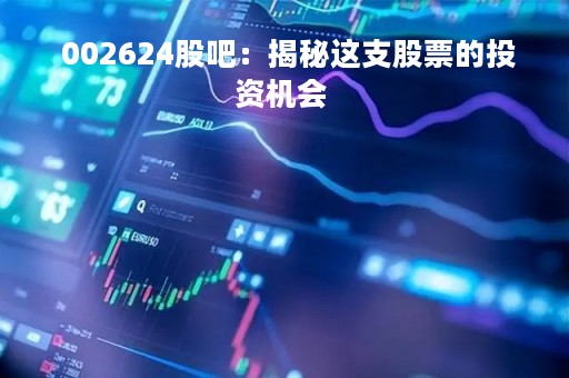  002624股吧：揭秘这支股票的投资机会 