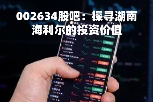 002634股吧：探寻湖南海利尔的投资价值