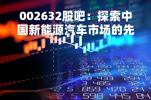 002632股吧：探索中国新能源汽车市场的先锋