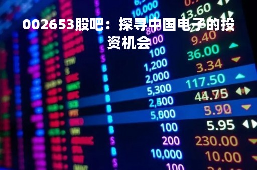 002653股吧：探寻中国电子的投资机会
