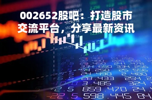 002652股吧：打造股市交流平台，分享最新资讯