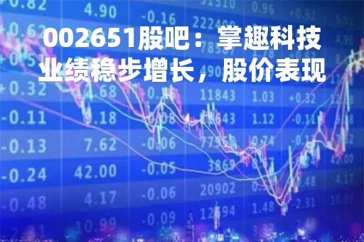 002651股吧：掌趣科技业绩稳步增长，股价表现亮眼