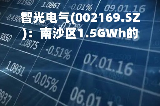 智光电气(002169.SZ)：南沙区1.5GWh的储能系统集成产线项目(一期) 已进入生产阶段