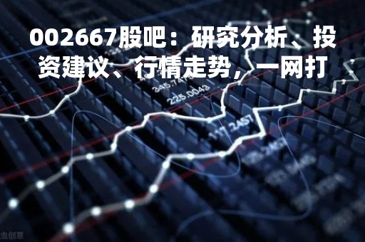 002667股吧：研究分析、投资建议、行情走势，一网打尽