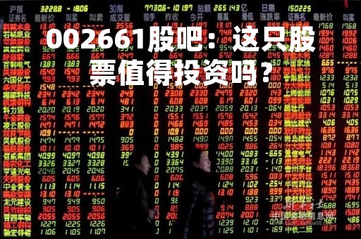 002661股吧：这只股票值得投资吗？