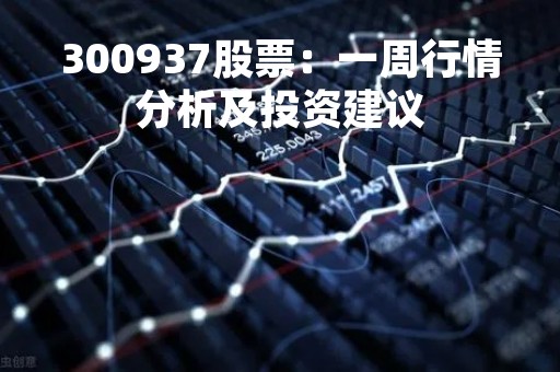 300937股票：一周行情分析及投资建议