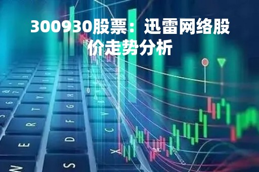 300930股票：迅雷网络股价走势分析