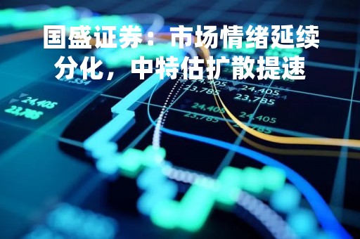 国盛证券：市场情绪延续分化，中特估扩散提速