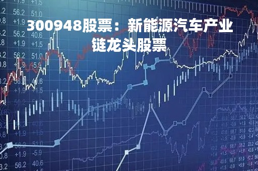 300948股票：新能源汽车产业链龙头股票