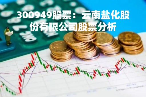 300949股票：云南盐化股份有限公司股票分析