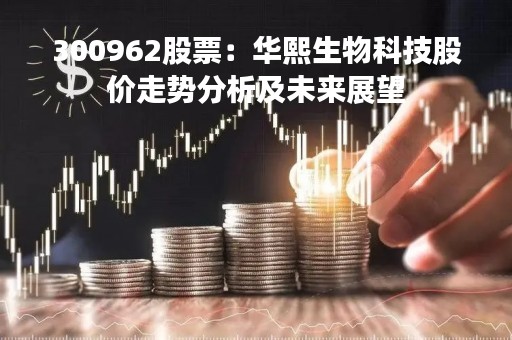 300962股票：华熙生物科技股价走势分析及未来展望