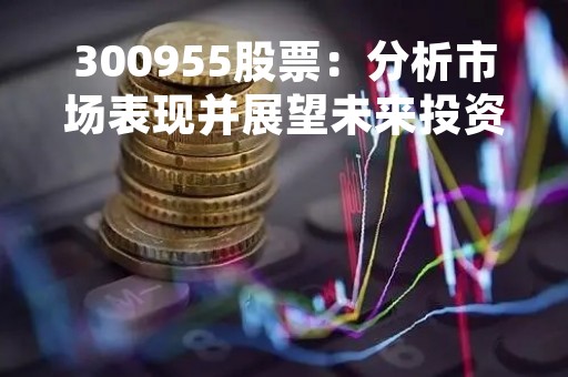 300955股票：分析市场表现并展望未来投资机会