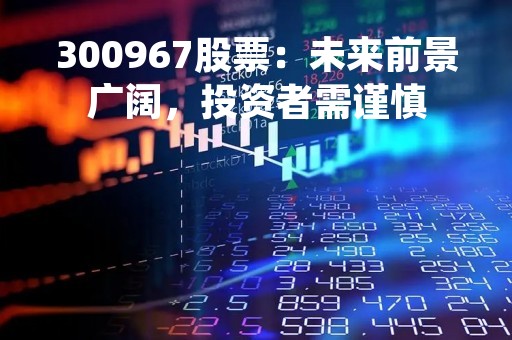 300967股票：未来前景广阔，投资者需谨慎
