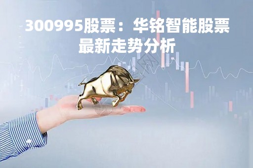 300995股票：华铭智能股票最新走势分析