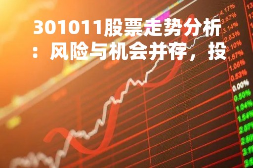 301011股票走势分析：风险与机会并存，投资需谨慎