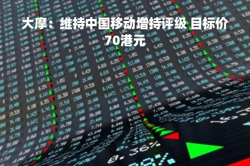 大摩：维持中国移动增持评级 目标价70港元
