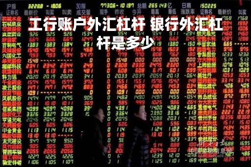工行账户外汇杠杆 银行外汇杠杆是多少