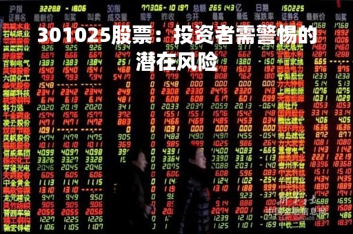 301025股票：投资者需警惕的潜在风险