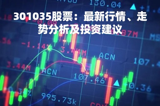 301035股票：最新行情、走势分析及投资建议