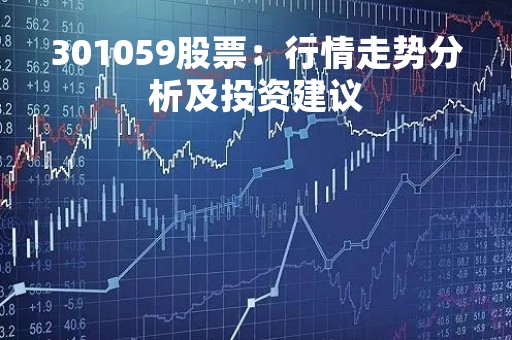 301059股票：行情走势分析及投资建议
