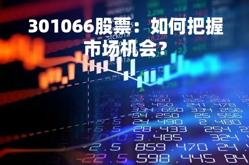 301066股票：如何把握市场机会？