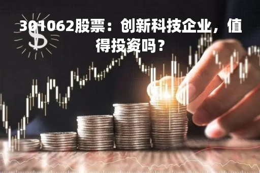 301062股票：创新科技企业，值得投资吗？