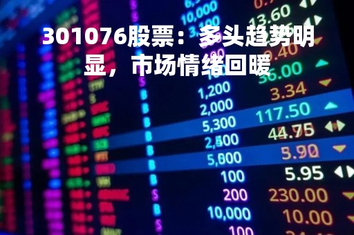 301076股票：多头趋势明显，市场情绪回暖