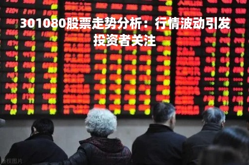 301080股票走势分析：行情波动引发投资者关注