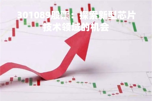 301089股票：探索新型芯片技术领域的机会